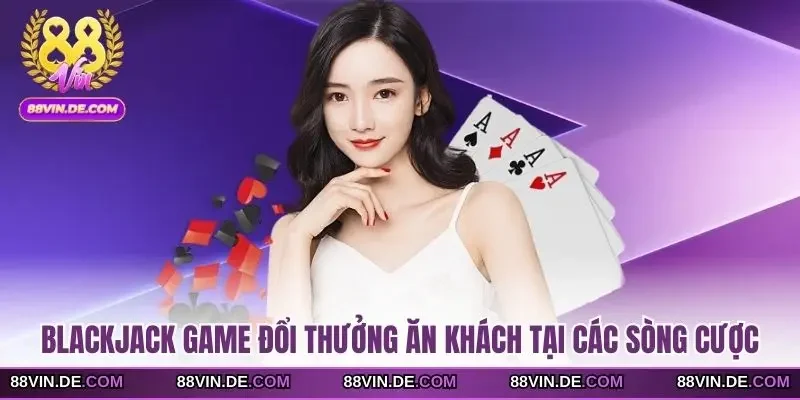 Blackjack game đổi thưởng ăn khách tại các sòng cược